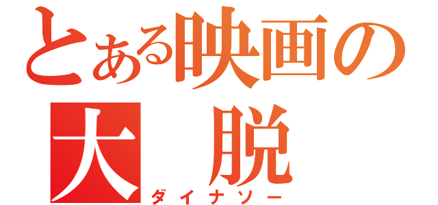 とある映画の大 脱 走（ダイナソー）