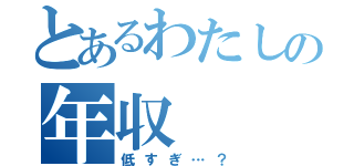 とあるわたしの年収（低すぎ…？）