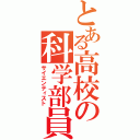 とある高校の科学部員（サイエンティスト）