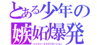 とある少年の嫉妬爆発（ジェラシーエクスプローション）