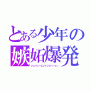 とある少年の嫉妬爆発（ジェラシーエクスプローション）