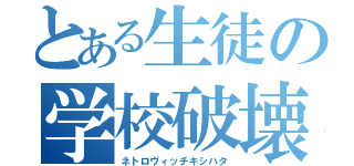 とある生徒の学校破壊（ネトロヴィッチキシハタ）