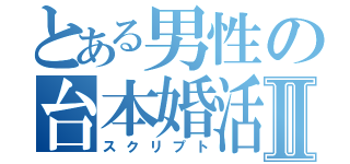 とある男性の台本婚活Ⅱ（スクリプト）