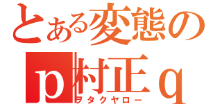 とある変態のｐ村正ｑ∀゜）（ヲタクヤロー）