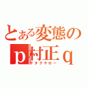 とある変態のｐ村正ｑ∀゜）（ヲタクヤロー）