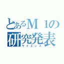 とあるＭ１の研究発表（サイエンス）