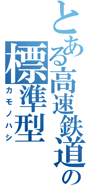 とある高速鉄道の標準型（カモノハシ）