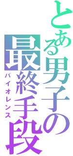 とある男子の最終手段（バイオレンス）