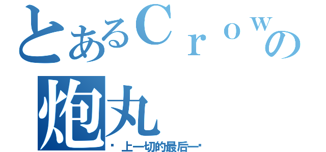 とあるＣｒｏｗの炮丸（赌上一切的最后一击）