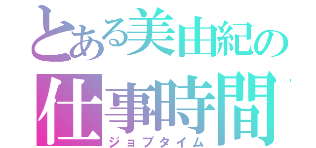 とある美由紀の仕事時間（ジョブタイム）