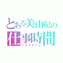 とある美由紀の仕事時間（ジョブタイム）