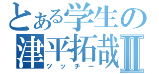 とある学生の津平拓哉Ⅱ（ツッチー）