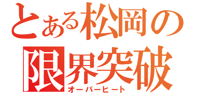 とある松岡の限界突破（オーバーヒート）