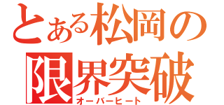 とある松岡の限界突破（オーバーヒート）