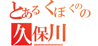 とあるくぼくのくぼの久保川（クボクボクボクボクボクボクボクボクボ）