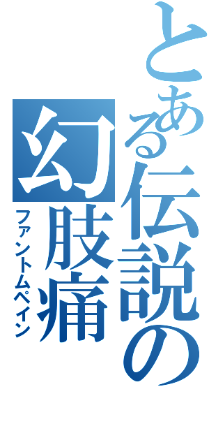 とある伝説の幻肢痛（ファントムペイン）