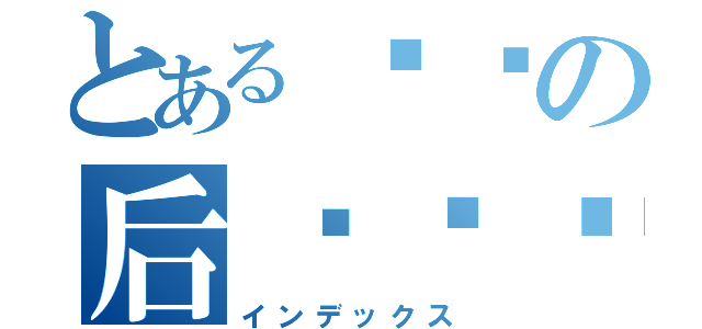 とある刘劲の后宫乐园（インデックス）