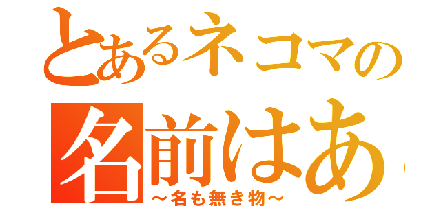 とあるネコマの名前はあなた次第（～名も無き物～）