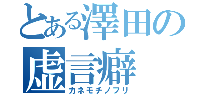 とある澤田の虚言癖（カネモチノフリ）