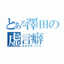 とある澤田の虚言癖（カネモチノフリ）