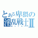 とある卑猥の淫乱戦士Ⅱ（おっくん）