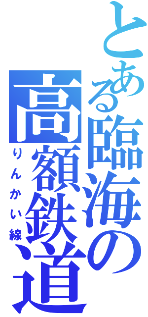 とある臨海の高額鉄道（りんかい線）