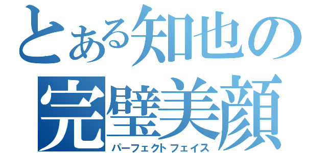 とある知也の完璧美顔（パーフェクトフェイス）