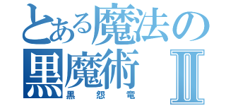 とある魔法の黒魔術Ⅱ（黒怨竜）