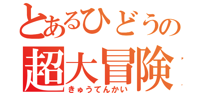 とあるひどうの超大冒険（きゅうてんかい）