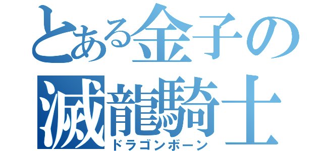 とある金子の滅龍騎士（ドラゴンボーン）