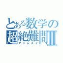 とある数学の超絶難問Ⅱ（マジムズイ）