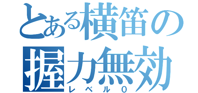 とある横笛の握力無効（レベル０）