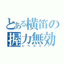 とある横笛の握力無効（レベル０）