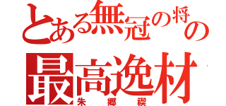 とある無冠の将の最高逸材（朱郷禊）