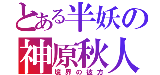 とある半妖の神原秋人（境界の彼方）