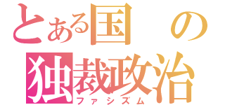 とある国の独裁政治（ファシズム）