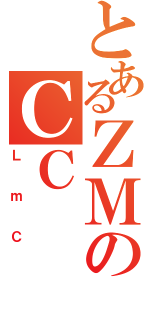 とあるＺＭのＣＣ（ＬｍＣ）