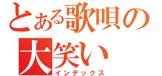 とある歌唄の大笑い（インデックス）