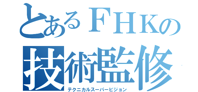 とあるＦＨＫの技術監修（テクニカルスーパービジョン）