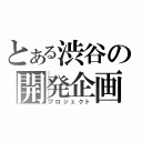 とある渋谷の開発企画（プロジェクト）