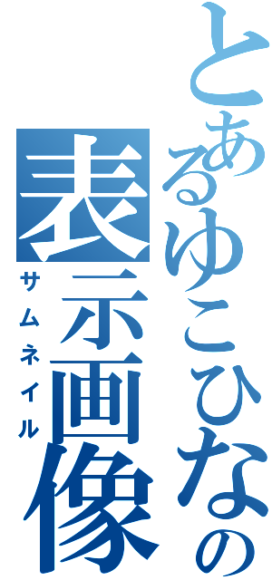 とあるゆこひなの表示画像（サムネイル）