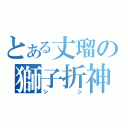 とある丈瑠の獅子折神（シシ）