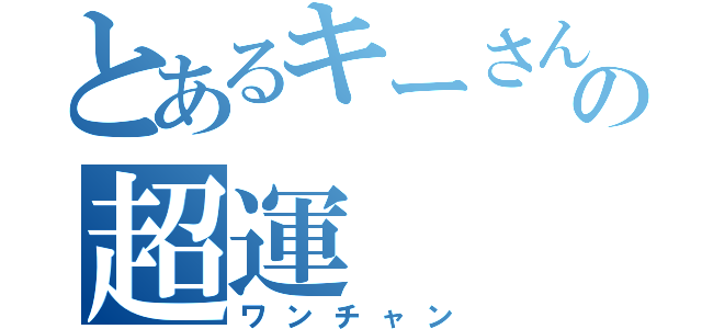 とあるキーさんの超運（ワンチャン）