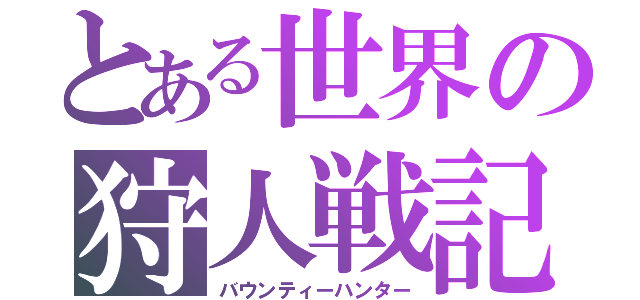 とある世界の狩人戦記（バウンティーハンター）