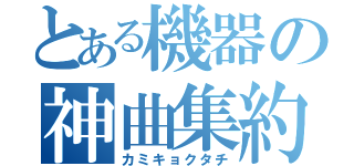 とある機器の神曲集約（カミキョクタチ）