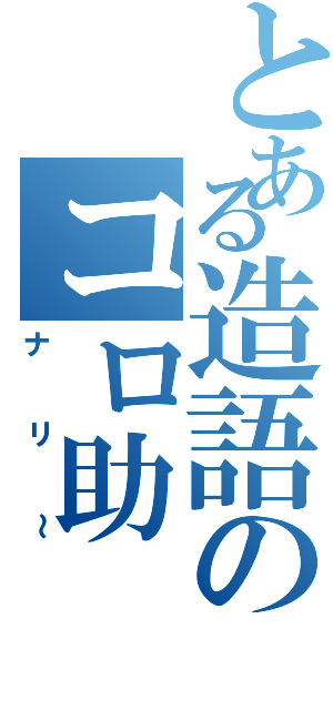 とある造語のコロ助（ナリ～）