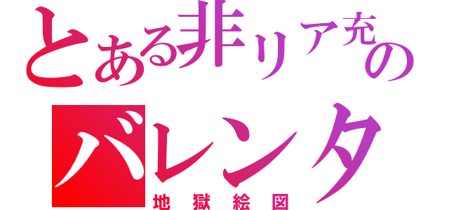 とある非リア充のバレンタイン（地獄絵図）