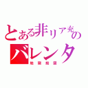 とある非リア充のバレンタイン（地獄絵図）