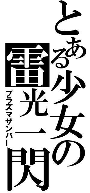 とある少女の雷光一閃（プラズマザンバー）