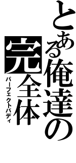 とある俺達の完全体（パーフェクトバディ）